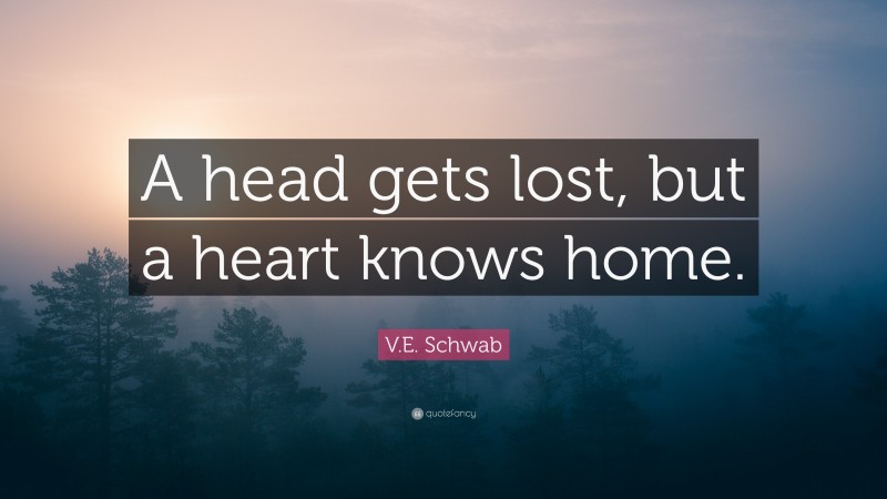V.E. Schwab Quote: “A head gets lost, but a heart knows home.”