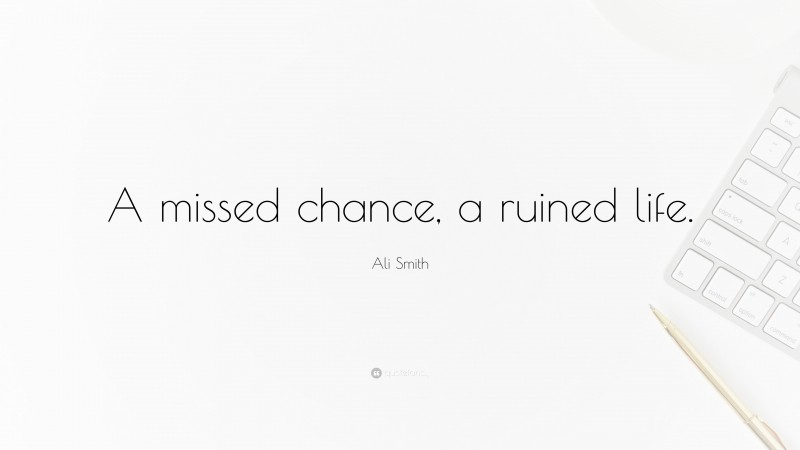 Ali Smith Quote: “A missed chance, a ruined life.”