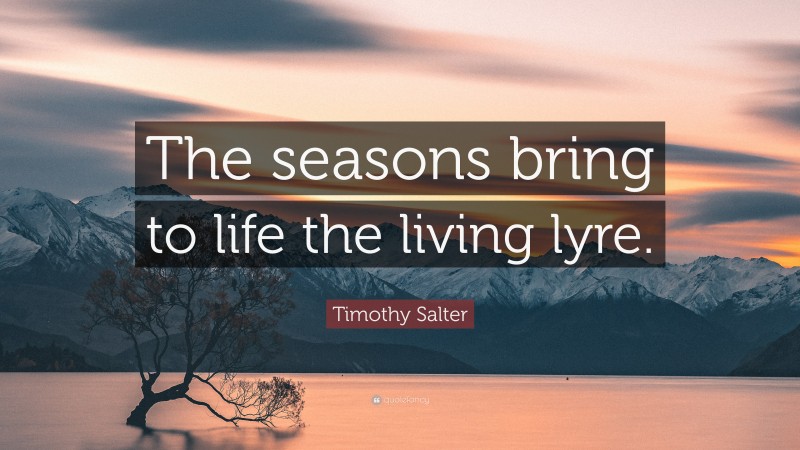 Timothy Salter Quote: “The seasons bring to life the living lyre.”