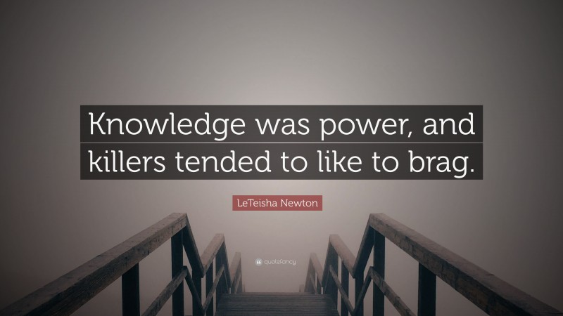 LeTeisha Newton Quote: “Knowledge was power, and killers tended to like to brag.”