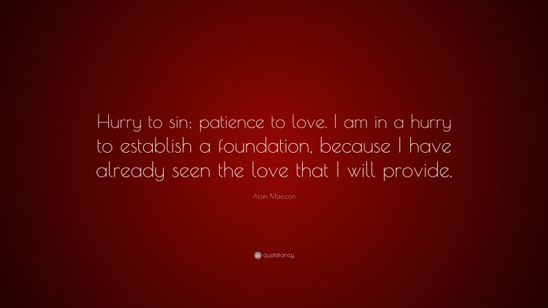 Alan Maiccon Quote: “Hurry to sin; patience to love. I am in a hurry to establish a foundation, because I have already seen the love that I will provide.”