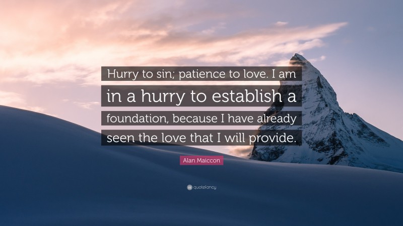 Alan Maiccon Quote: “Hurry to sin; patience to love. I am in a hurry to establish a foundation, because I have already seen the love that I will provide.”
