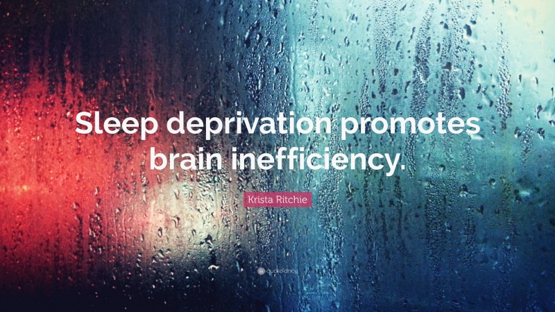 Krista Ritchie Quote: “Sleep deprivation promotes brain inefficiency.”