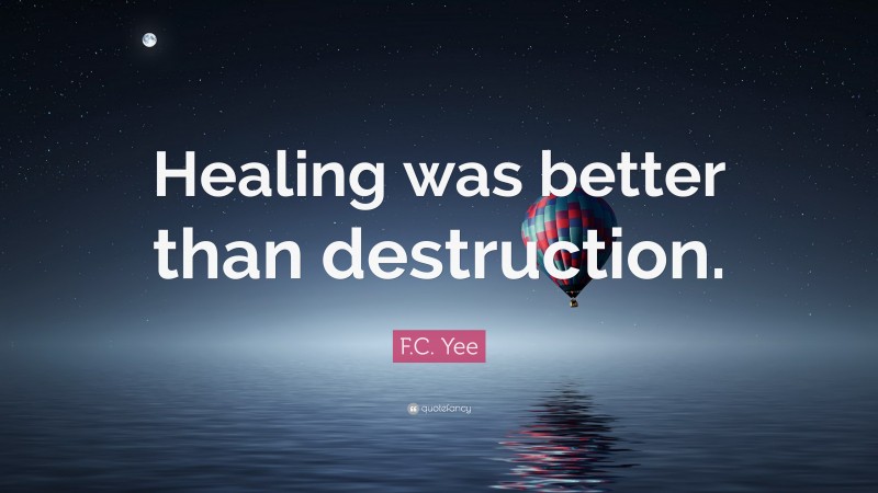F.C. Yee Quote: “Healing was better than destruction.”