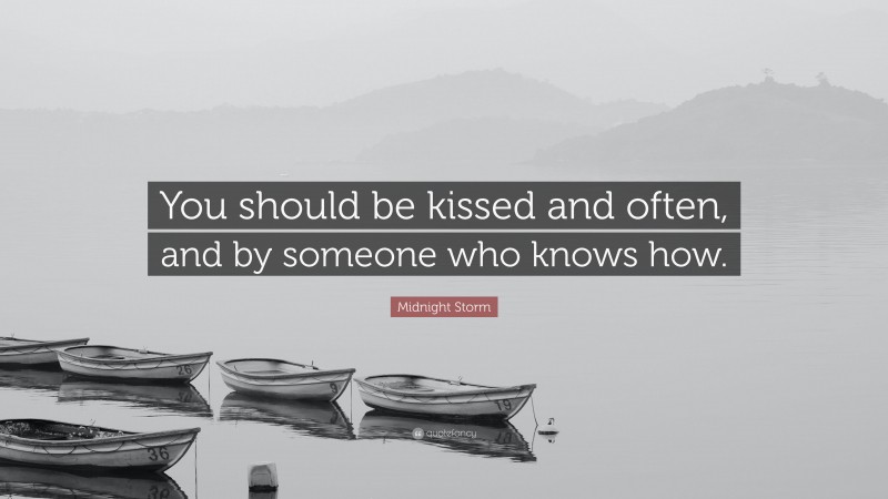 Midnight Storm Quote: “You should be kissed and often, and by someone who knows how.”