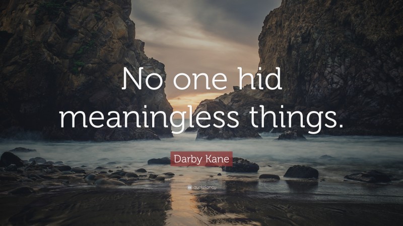 Darby Kane Quote: “No one hid meaningless things.”