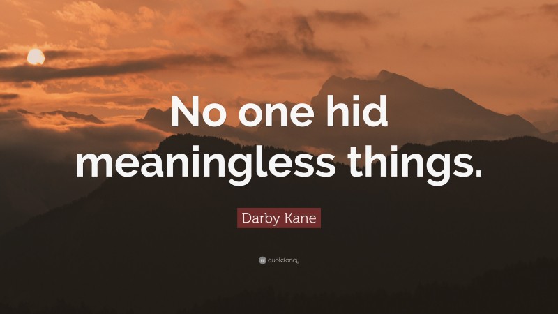 Darby Kane Quote: “No one hid meaningless things.”