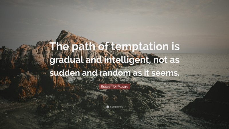 Russell D. Moore Quote: “The path of temptation is gradual and intelligent, not as sudden and random as it seems.”