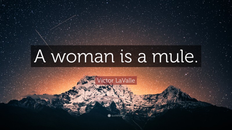 Victor LaValle Quote: “A woman is a mule.”