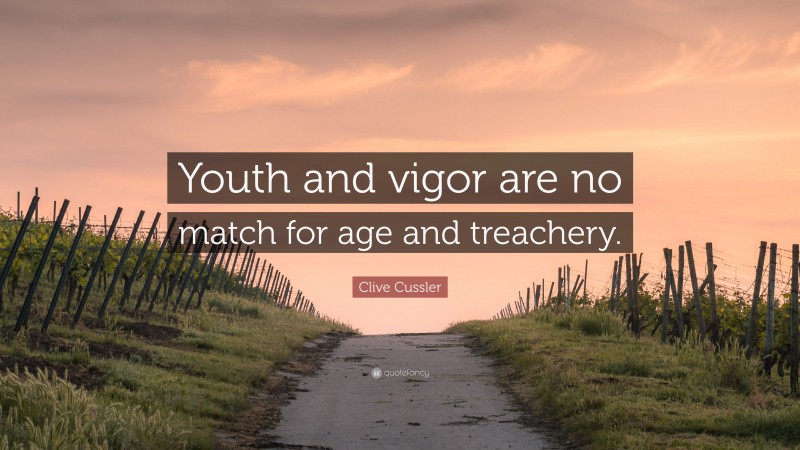 Clive Cussler Quote: “Youth and vigor are no match for age and treachery.”