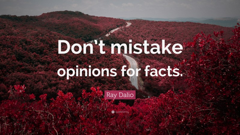 Ray Dalio Quote: “Don’t mistake opinions for facts.”