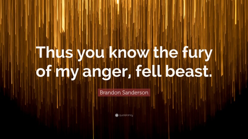 Brandon Sanderson Quote: “Thus you know the fury of my anger, fell beast.”