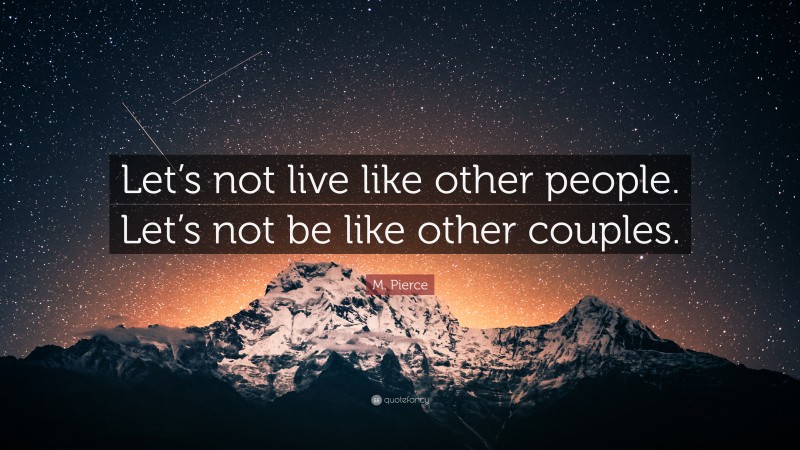 M. Pierce Quote: “Let’s not live like other people. Let’s not be like other couples.”