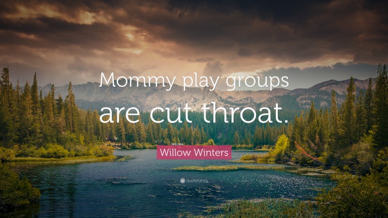 Willow Winters Quote: “Mommy play groups are cut throat.”