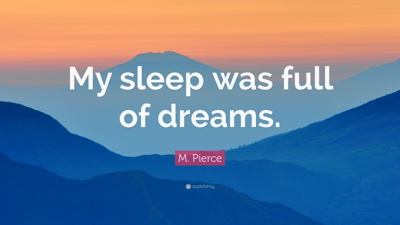 M. Pierce Quote: “My sleep was full of dreams.”