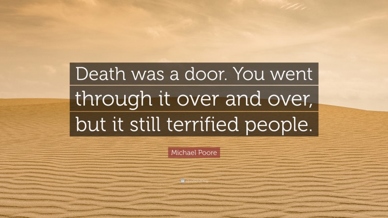 Michael Poore Quote: “Death was a door. You went through it over and over, but it still terrified people.”