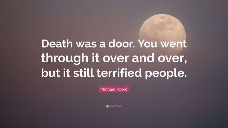 Michael Poore Quote: “Death was a door. You went through it over and over, but it still terrified people.”