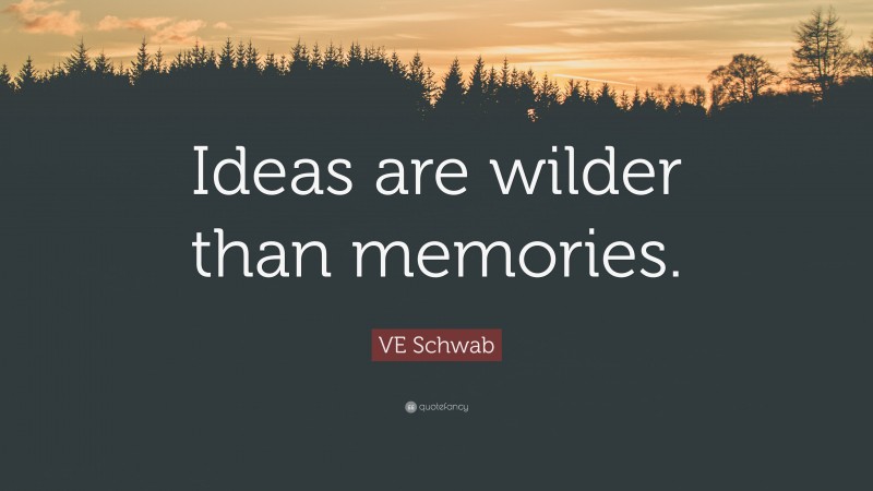 VE Schwab Quote: “Ideas are wilder than memories.”