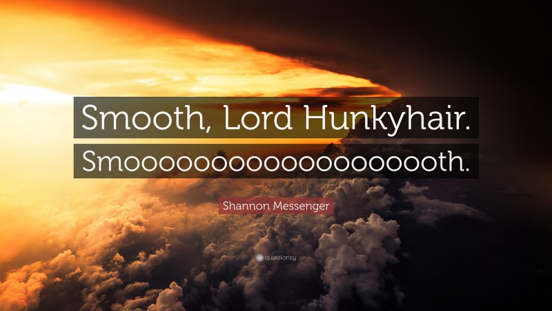Shannon Messenger Quote: “Smooth, Lord Hunkyhair. Smooooooooooooooooooth.”
