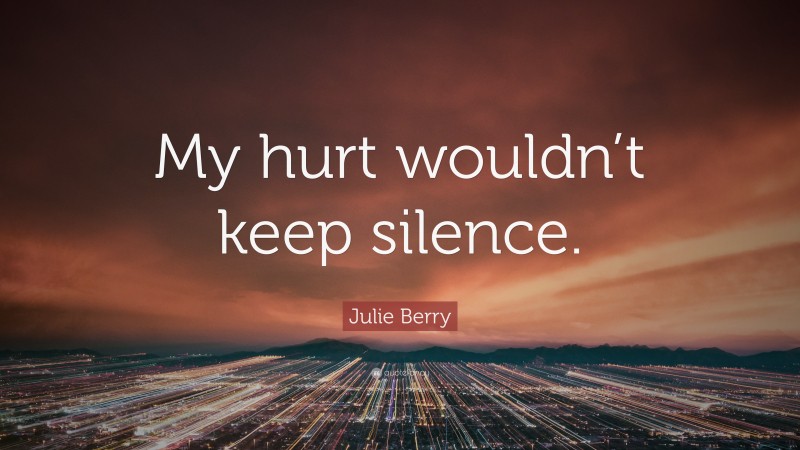 Julie Berry Quote: “My hurt wouldn’t keep silence.”