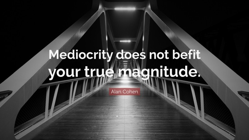 Alan Cohen Quote: “Mediocrity does not befit your true magnitude.”