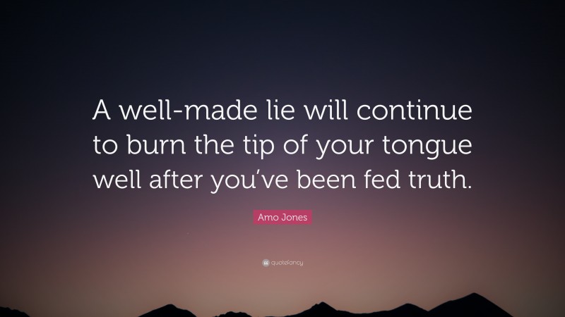 Amo Jones Quote: “A well-made lie will continue to burn the tip of your tongue well after you’ve been fed truth.”