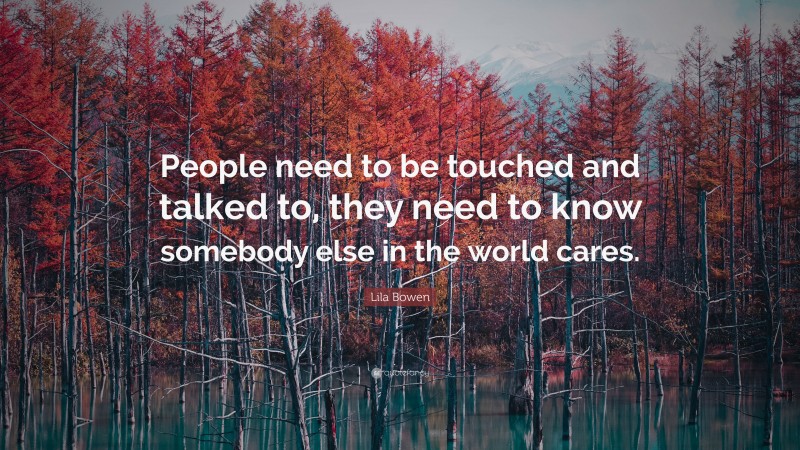 Lila Bowen Quote: “People need to be touched and talked to, they need to know somebody else in the world cares.”