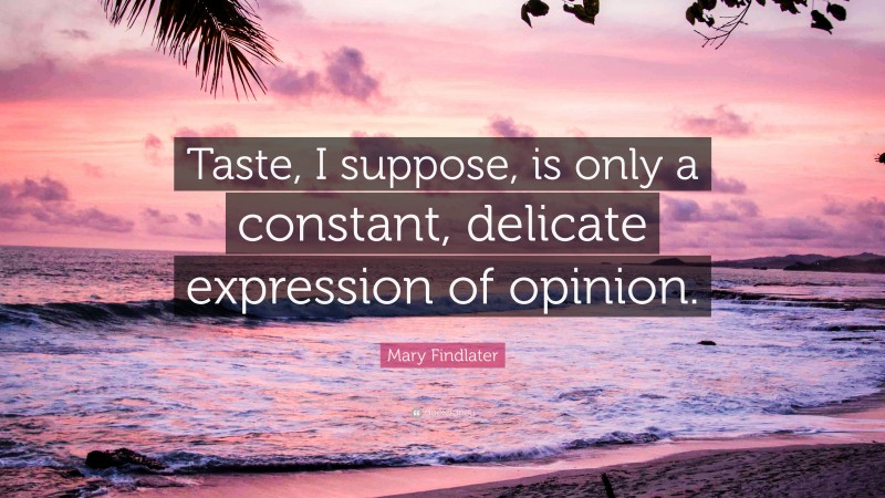 Mary Findlater Quote: “Taste, I suppose, is only a constant, delicate expression of opinion.”