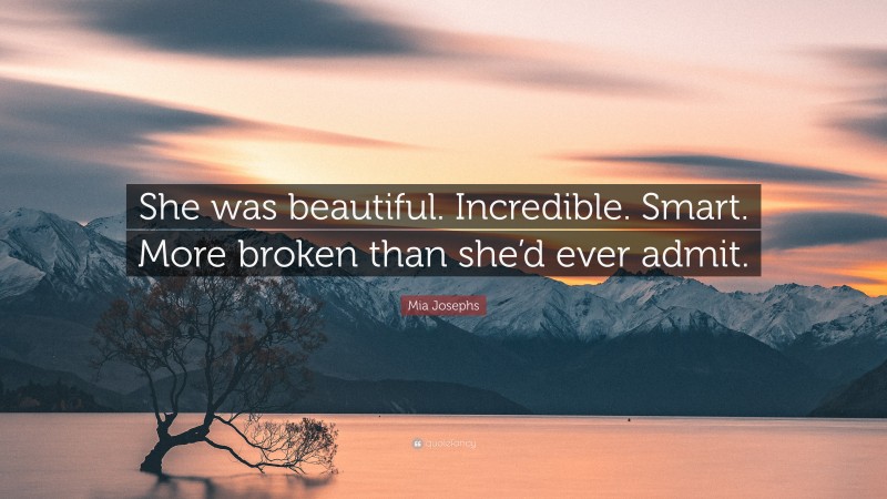 Mia Josephs Quote: “She was beautiful. Incredible. Smart. More broken than she’d ever admit.”