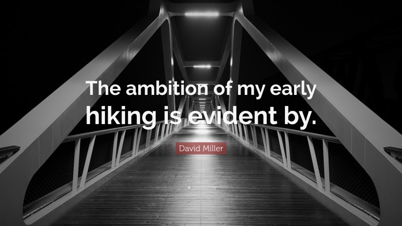 David Miller Quote: “The ambition of my early hiking is evident by.”