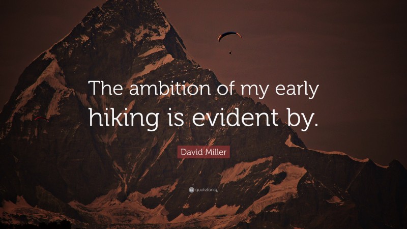 David Miller Quote: “The ambition of my early hiking is evident by.”