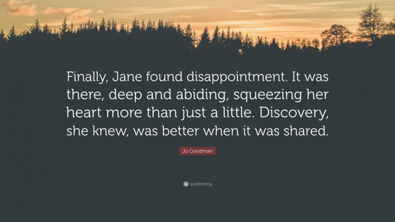 Jo Goodman Quote: “Finally, Jane found disappointment. It was there, deep and abiding, squeezing her heart more than just a little. Discovery, she knew, was better when it was shared.”