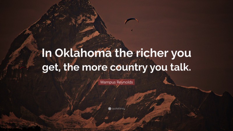 Wampus Reynolds Quote: “In Oklahoma the richer you get, the more country you talk.”