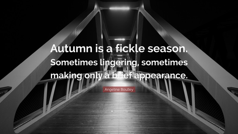 Angeline Boulley Quote: “Autumn is a fickle season. Sometimes lingering, sometimes making only a brief appearance.”
