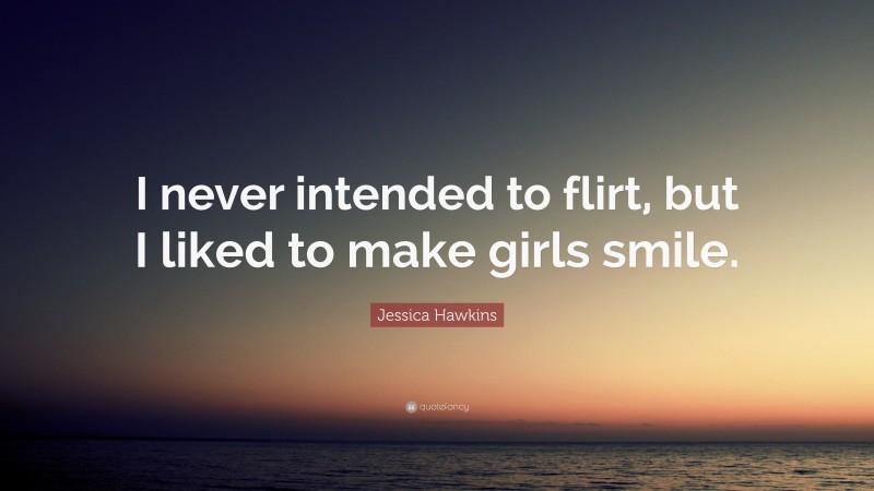 Jessica Hawkins Quote: “I never intended to flirt, but I liked to make girls smile.”