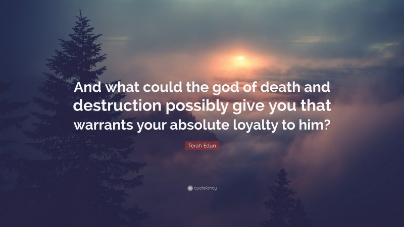 Terah Edun Quote: “And what could the god of death and destruction possibly give you that warrants your absolute loyalty to him?”