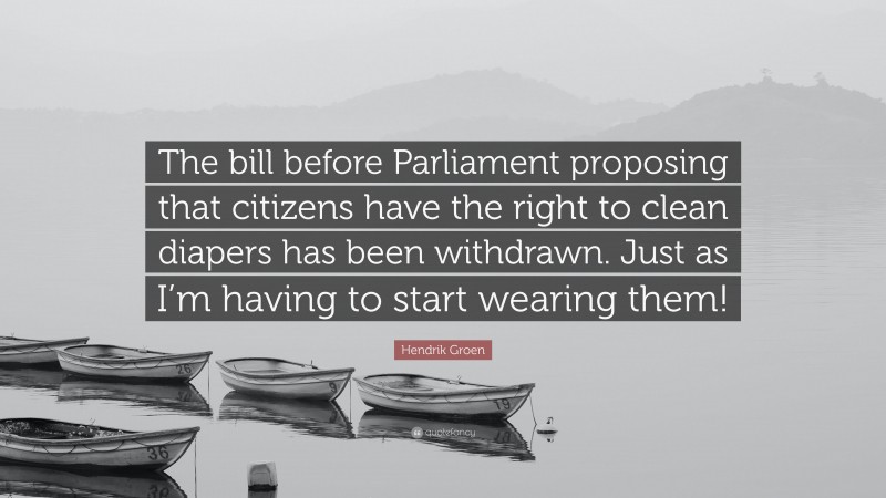 Hendrik Groen Quote: “The bill before Parliament proposing that citizens have the right to clean diapers has been withdrawn. Just as I’m having to start wearing them!”
