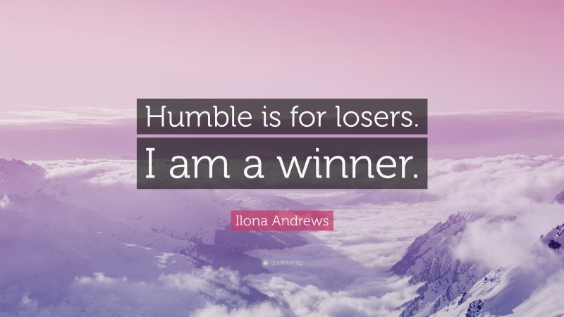Ilona Andrews Quote: “Humble is for losers. I am a winner.”