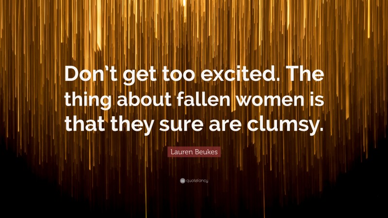 Lauren Beukes Quote: “Don’t get too excited. The thing about fallen women is that they sure are clumsy.”