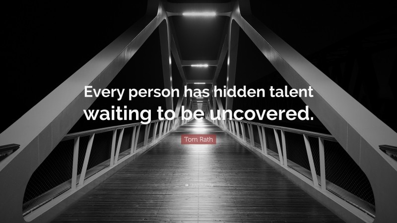 Tom Rath Quote: “Every person has hidden talent waiting to be uncovered.”