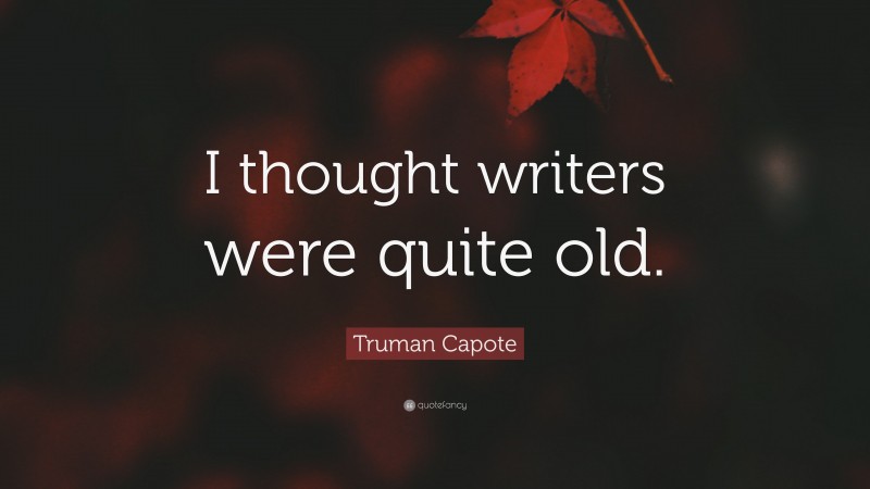 Truman Capote Quote: “I thought writers were quite old.”
