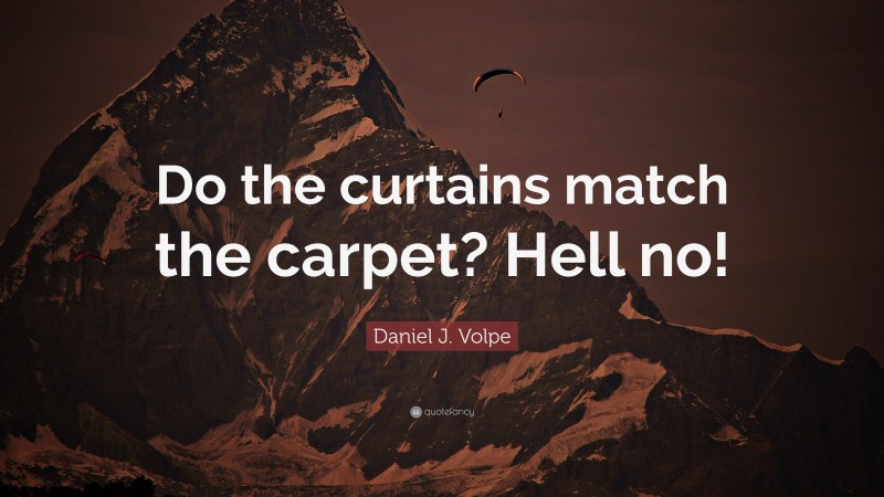 Daniel J. Volpe Quote: “Do the curtains match the carpet? Hell no!”