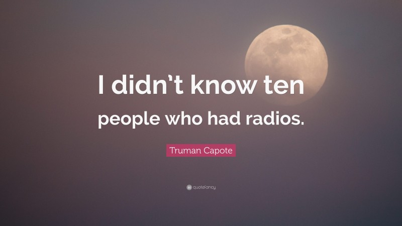 Truman Capote Quote: “I didn’t know ten people who had radios.”