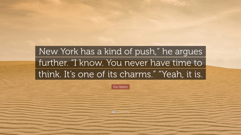 Eve Babitz Quote: “New York has a kind of push,” he argues further. “I know. You never have time to think. It’s one of its charms.” “Yeah, it is.”