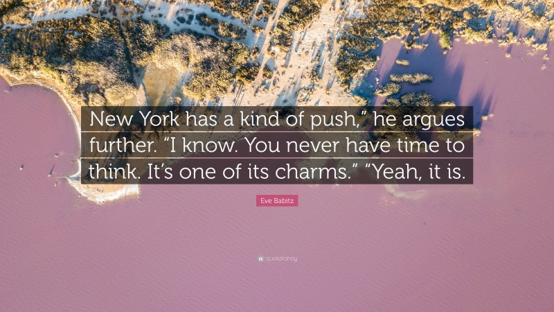 Eve Babitz Quote: “New York has a kind of push,” he argues further. “I know. You never have time to think. It’s one of its charms.” “Yeah, it is.”