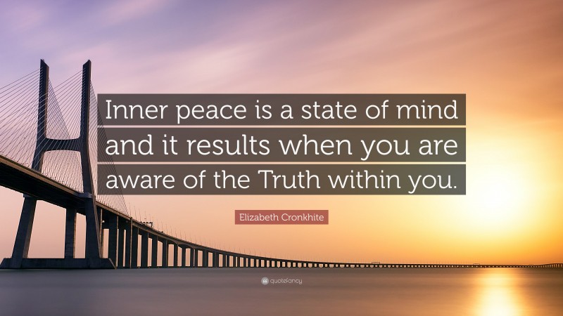 Elizabeth Cronkhite Quote: “Inner peace is a state of mind and it results when you are aware of the Truth within you.”