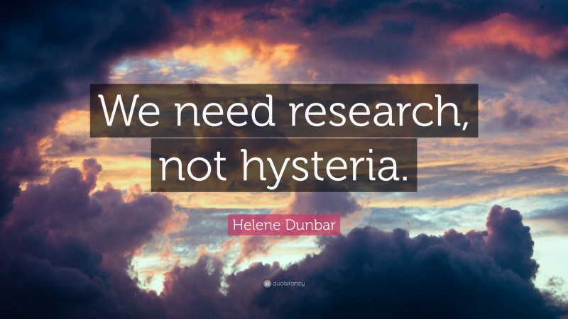 Helene Dunbar Quote: “We need research, not hysteria.”