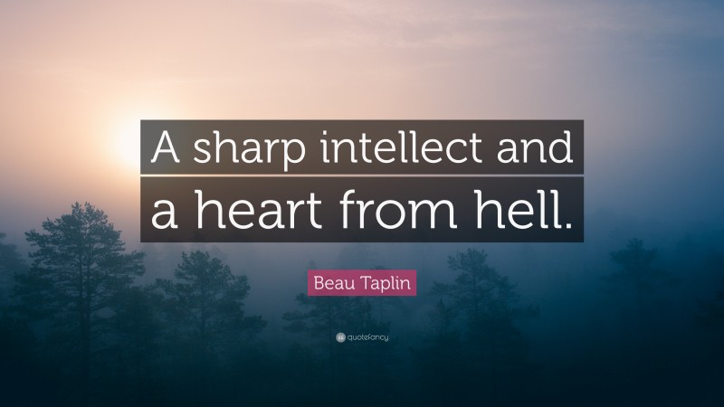 Beau Taplin Quote: “A sharp intellect and a heart from hell.”