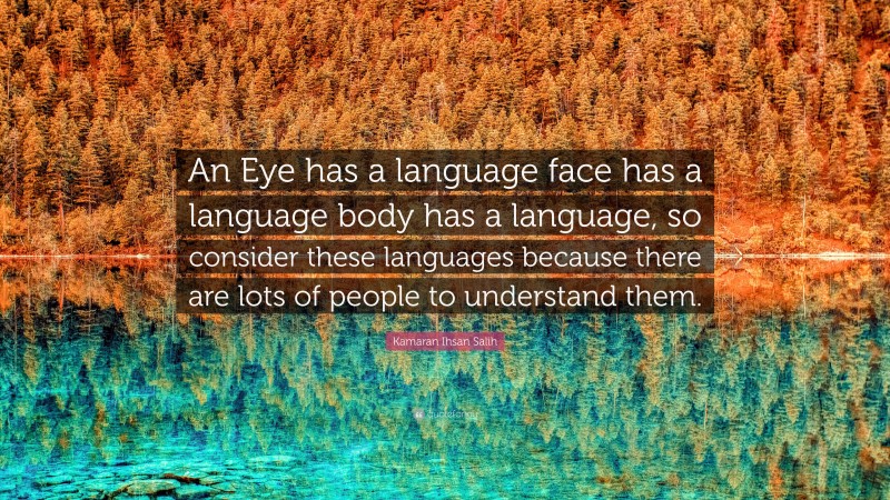 Kamaran Ihsan Salih Quote: “An Eye has a language face has a language body has a language, so consider these languages because there are lots of people to understand them.”