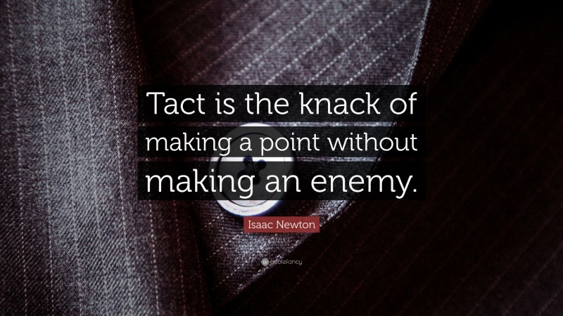 Isaac Newton Quote: “Tact is the knack of making a point without making an enemy.”